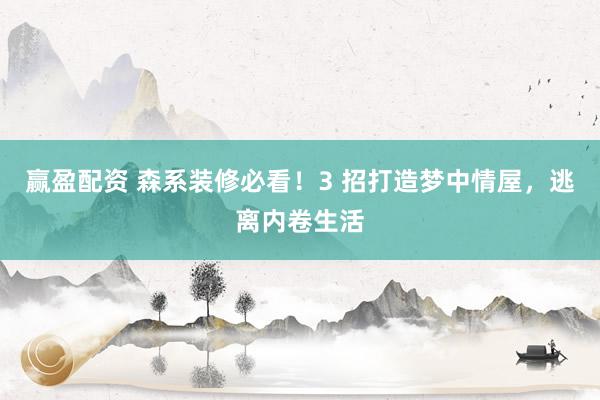 赢盈配资 森系装修必看！3 招打造梦中情屋，逃离内卷生活