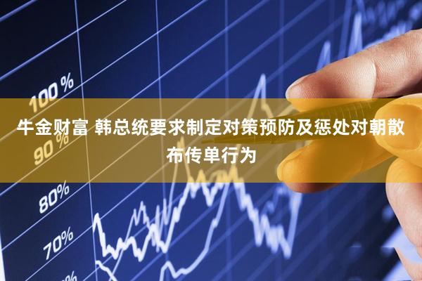 牛金财富 韩总统要求制定对策预防及惩处对朝散布传单行为